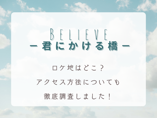 Believe－君にかける橋－ロケ地はどこ？アクセス方法についても徹底調査！