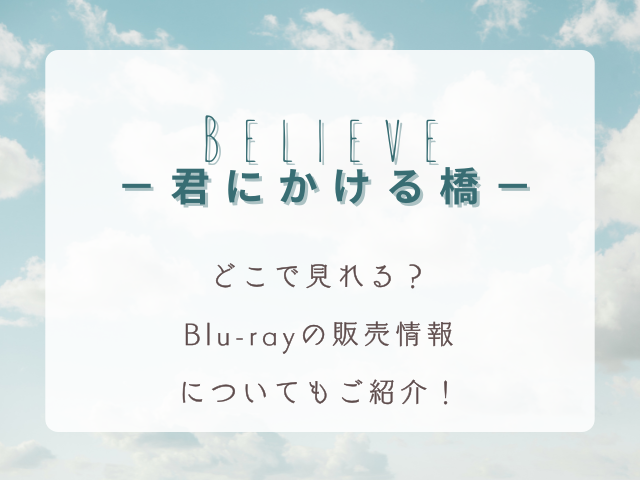 Believe－君にかける橋－どこで見れる？Blu-rayの販売情報についてもご紹介！