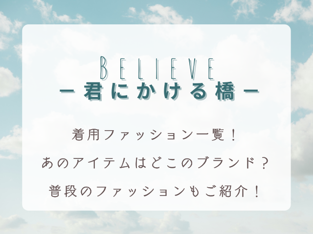 『Believe－君にかける橋－』着用ファッション一覧！普段のファッションもご紹介！