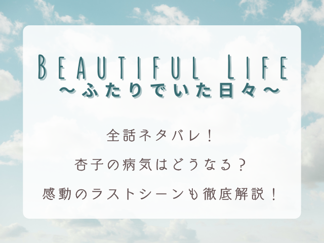 『Beautiful Life 〜ふたりでいた日々〜』全話ネタバレ！感動のラストシーンも徹底解説！