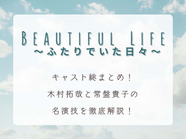 『Beautiful Life 〜ふたりでいた日々〜』のキャスト総まとめ！木村拓哉と常盤貴子の名演技を徹底解説