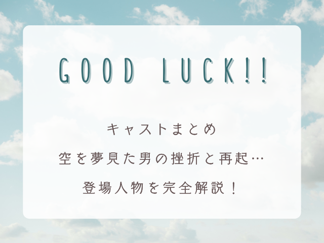 『GOOD LUCK!!』キャストまとめ｜空を夢見た男の挫折と再起…登場人物を完全解説！