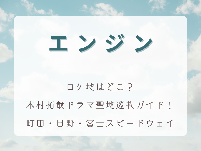 エンジン ロケ地どこ？木村拓哉ドラマ聖地巡礼ガイド｜町田・日野・富士スピードウェイの撮影場所＆アクセス・回り方完全解説