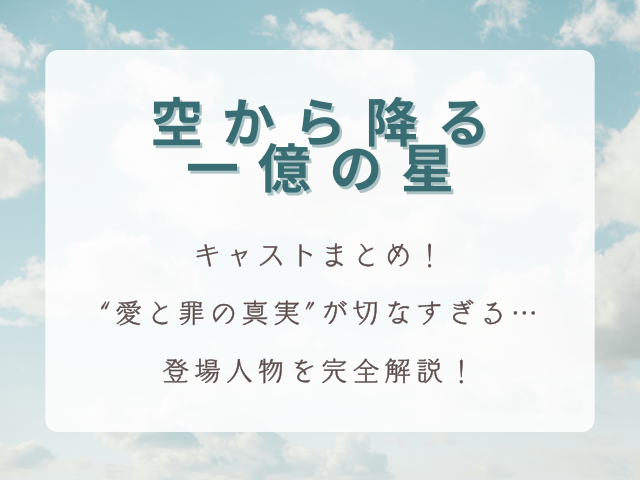 『空から降る一億の星』キャストまとめ｜“愛と罪の真実”が切なすぎる…登場人物を完全解説