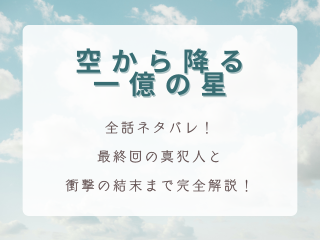 ドラマ『空から降る一億の星』全話ネタバレ！最終回の真犯人と衝撃の結末まで完全解説！