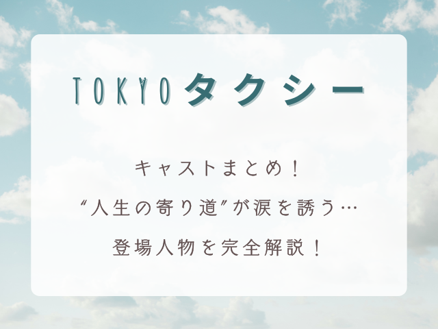 『TOKYOタクシー』キャストまとめ｜“人生の寄り道”が涙を誘う…登場人物を完全解説
