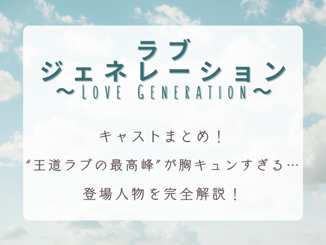 『ラブジェネレーション』キャストまとめ｜“王道ラブの最高峰”が胸キュンすぎる…登場人物を完全解説！