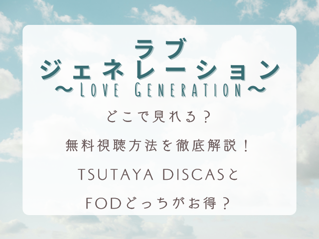 『ラブジェネレーション』はどこで見れる？無料視聴方法を徹底解説｜TSUTAYA DISCASとFODどっちがお得？