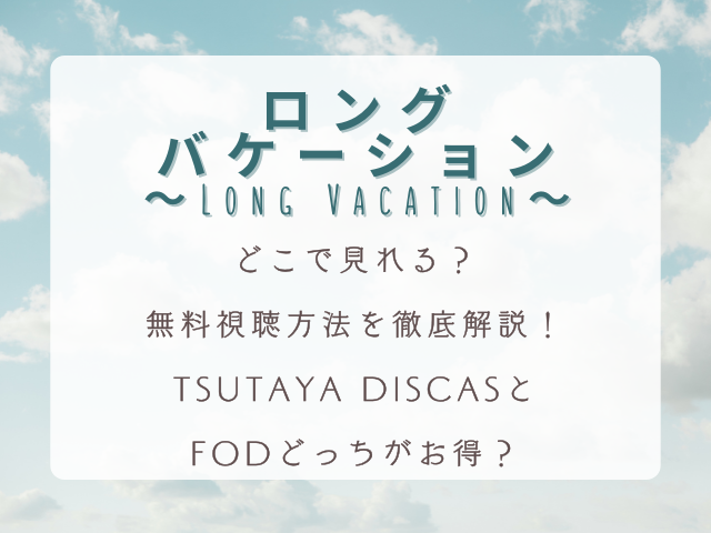 『ロングバケーション』はどこで見れる？無料視聴方法を徹底解説｜TSUTAYA DISCASとFODどっちがお得？